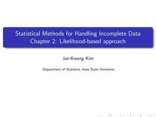 Statistical Methods for Handling Incomplete Data
Chapter 2: Likelihood-based approach
Jae-Kwang Kim
Department of Statistics, Iowa State University
 