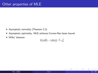 Other properties of MLE
• Asymptotic normality (Theorem 2.2)
• Asymptotic optimality: MLE achieves Cramer-Rao lower bound
• Wilks’ theorem:
2{ln(ˆθ) − ln(θ0)}
d
→ χ2
p
Kim (ISU) Ch 2 12 / 50
 