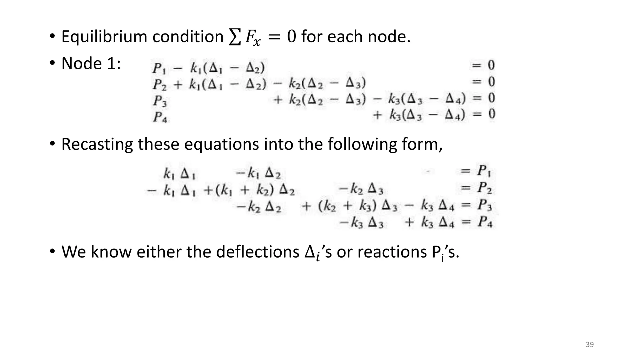 • Equilibrium condition 𝐹𝑥 = 0 for each node.
• Node 1:
• Recasting these equations into the following form,
• We know either the deflections ∆𝑖’s or reactions Pi’s.
39
 
