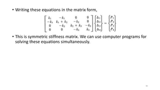 • Writing these equations in the matrix form,
• This is symmetric stiffness matrix. We can use computer programs for
solving these equations simultaneously.
40
 