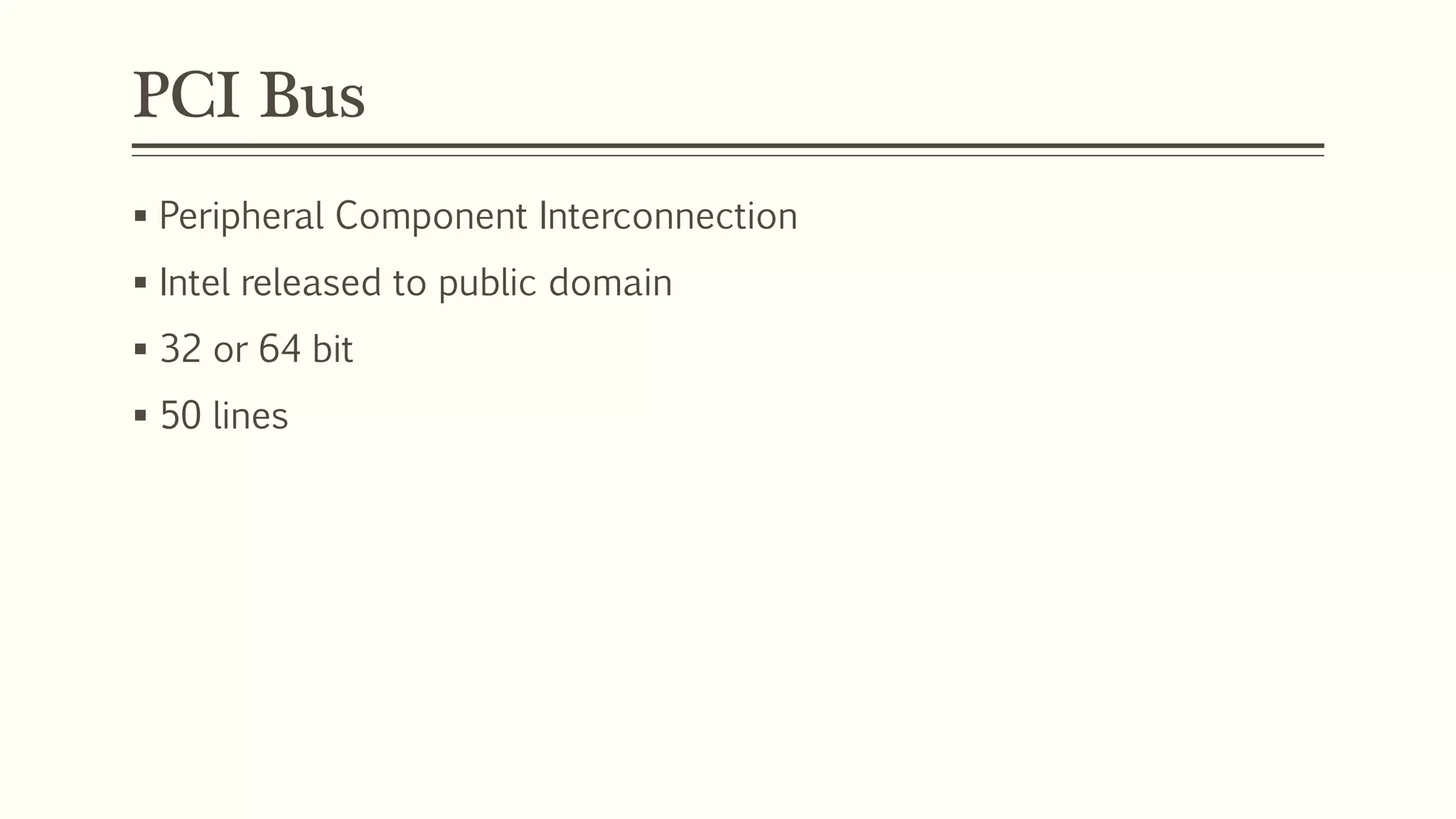 PCI Bus
 Peripheral Component Interconnection
 Intel released to public domain
 32 or 64 bit
 50 lines
 