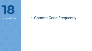 CI and You ▸ Commit Code Frequently
18
 