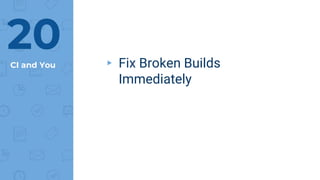 CI and You ▸ Fix Broken Builds
Immediately
20
 