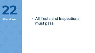 CI and You ▸ All Tests and Inspections
must pass
22
 