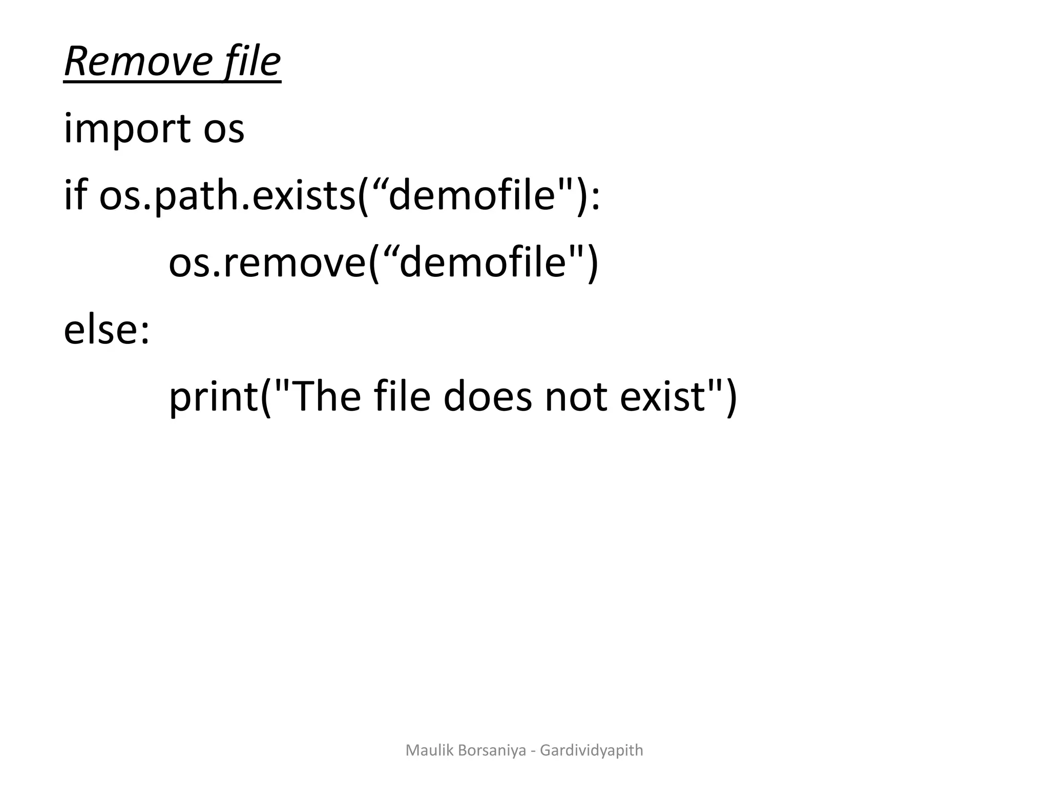 Remove file import os if os.path.exists(“demofile"): os.remove(“demofile") else: print("The file does not exist") Maulik Borsaniya - Gardividyapith 