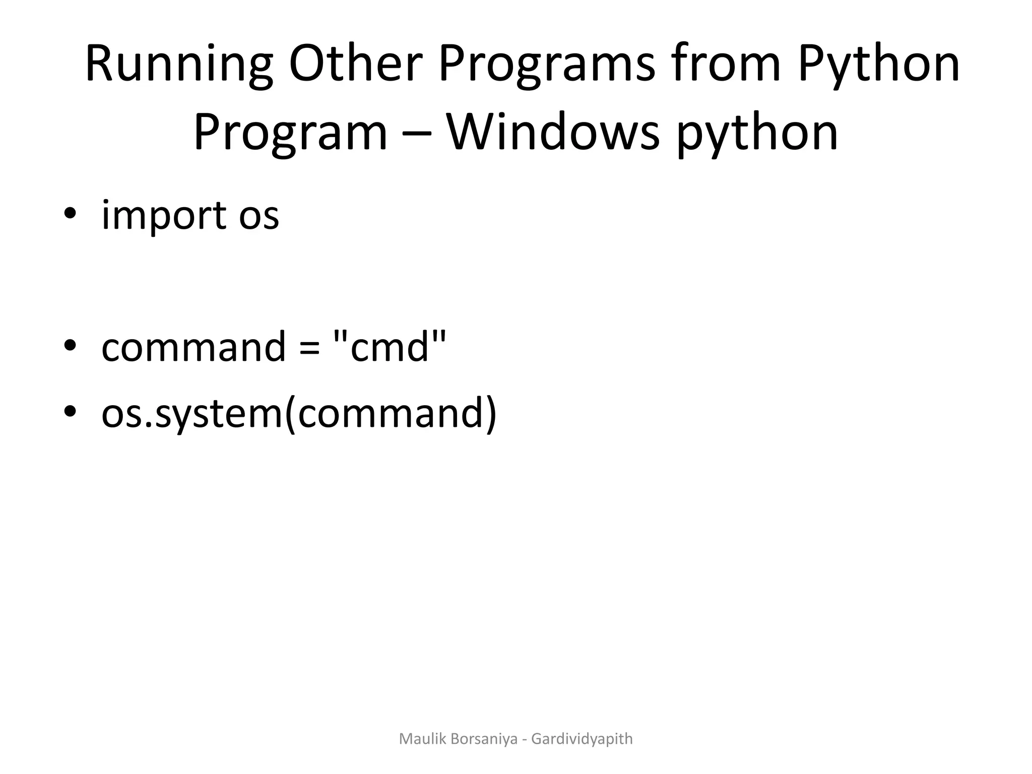 Running Other Programs from Python Program – Windows python • import os • command = "cmd" • os.system(command) Maulik Borsaniya - Gardividyapith 