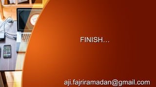 FINISH…FINISH…
aji.fajriramadan@gmail.comaji.fajriramadan@gmail.com
 