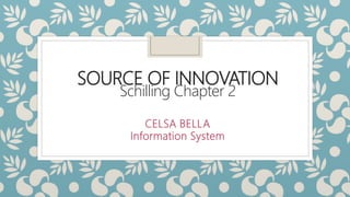 SOURCE OF INNOVATION
Schilling Chapter 2
CELSA BELLA
Information System
 