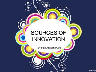 SOURCES OF
INNOVATION
By Fajri Ansyah Putra
 