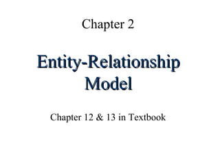 Chapter 2
Entity-RelationshipEntity-Relationship
ModelModel
Chapter 12 & 13 in Textbook
 