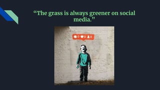 “The grass is always greener on social
media.”
 