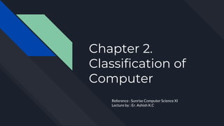 Chapter 2.
Classification of
Computer
Reference : Sunrise Computer Science XI
Lecture by : Er. Ashish K.C
 