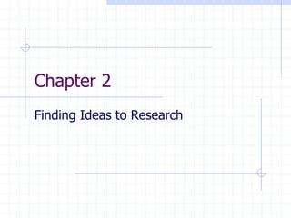 Chapter 2
Finding Ideas to Research
 