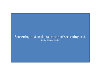 Screening test and evaluation of screening test.
By Dr Nilesh Kucha
By Dr. Soujannya Kundu Chowdhury
 