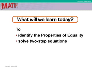 To
• identify the Properties of Equality
• solve two-step equations
Course 3, Lesson 2-2
Expressions and Equations
 