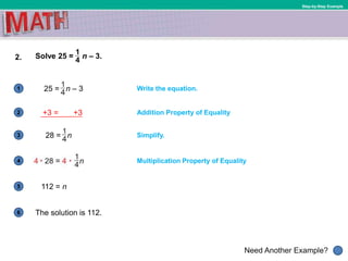 1
Need Another Example?
2
3
4
5
6
Step-by-Step Example
2. Solve 25 = n – 3.
Write the equation.
Addition Property of Equality
Multiplication Property of Equality
25 = n – 3
28 = n
The solution is 112.
112 = n
Simplify.
+3 = +3
 