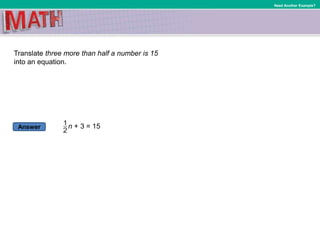 Answer
Need Another Example?
Translate three more than half a number is 15
into an equation.
n + 3 = 15
 