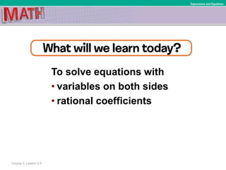 To solve equations with
• variables on both sides
• rational coefficients
Course 3, Lesson 2-4
Expressions and Equations
 