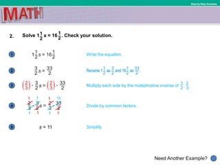 1
Need Another Example?
2
3
4
5
Step-by-Step Example
2. Solve 1 s = 16 . Check your solution.
s = 11
Write the equation.
Simplify.
Multiply each side by the multiplicative inverse of , .
Divide by common factors.
11 111
11 11
 