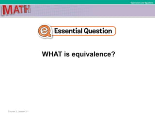 WHAT is equivalence?
Expressions and Equations
Course 3, Lesson 2-1
 