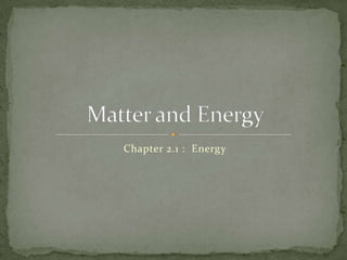 Chapter 2.1 :  Energy Matter and Energy 