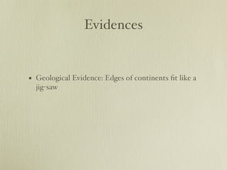 Evidences


• Geological Evidence: Edges of continents ﬁt like a
  jig-saw
 