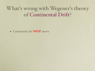 What’s wrong with Wegener’s theory
       of Continental Drift?


 • Continents do NOT move.
 