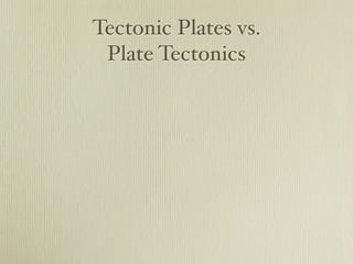 Tectonic Plates vs.
 Plate Tectonics
 