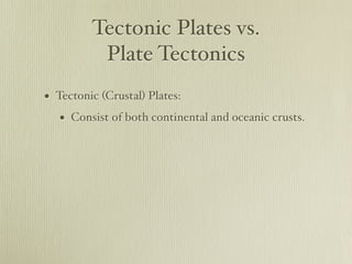 Tectonic Plates vs.
          Plate Tectonics
• Tectonic (Crustal) Plates:
   • Consist of both continental and oceanic crusts.
 
