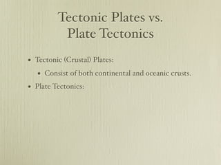 Tectonic Plates vs.
          Plate Tectonics
• Tectonic (Crustal) Plates:
   • Consist of both continental and oceanic crusts.
• Plate Tectonics:
 