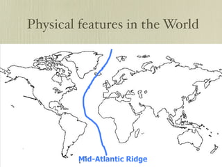 Physical features in the World




        Mid-Atlantic Ridge
 