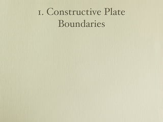 1. Constructive Plate
     Boundaries
 