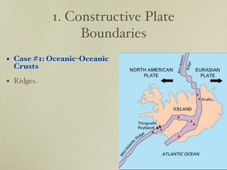 1. Constructive Plate
                 Boundaries
• Case #1: Oceanic-Oceanic
  Crusts

• Ridges.
 