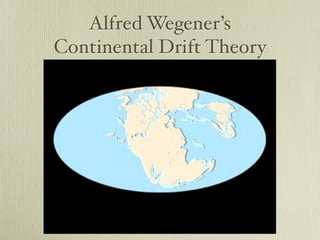 Alfred Wegener’s
Continental Drift Theory
 