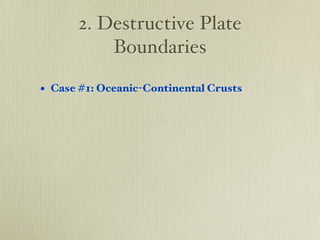 2. Destructive Plate
          Boundaries

• Case #1: Oceanic-Continental Crusts
 