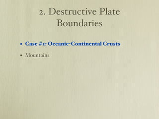 2. Destructive Plate
           Boundaries

• Case #1: Oceanic-Continental Crusts
• Mountains
 
