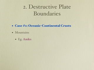 2. Destructive Plate
           Boundaries

• Case #1: Oceanic-Continental Crusts
• Mountains
  • Eg. Andes
 