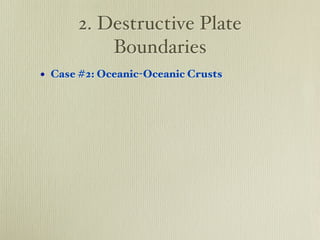 2. Destructive Plate
          Boundaries
• Case #2: Oceanic-Oceanic Crusts
 