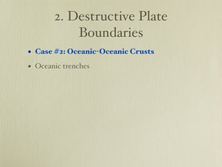 2. Destructive Plate
           Boundaries
• Case #2: Oceanic-Oceanic Crusts
• Oceanic trenches
 