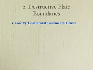 2. Destructive Plate
           Boundaries
• Case #3: Continental-Continental Crusts
 
