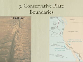 3. Conservative Plate
            Boundaries
• Fault lines
 