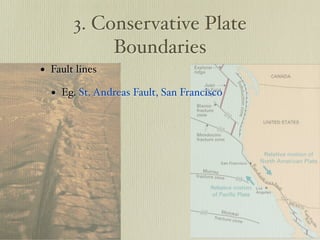 3. Conservative Plate
            Boundaries
• Fault lines
  • Eg. St. Andreas Fault, San Francisco
 