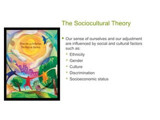 The Sociocultural TheoryOur sense of ourselves and our adjustment are influenced by social and cultural factors such as:EthnicityGenderCultureDiscriminationSocioeconomic status