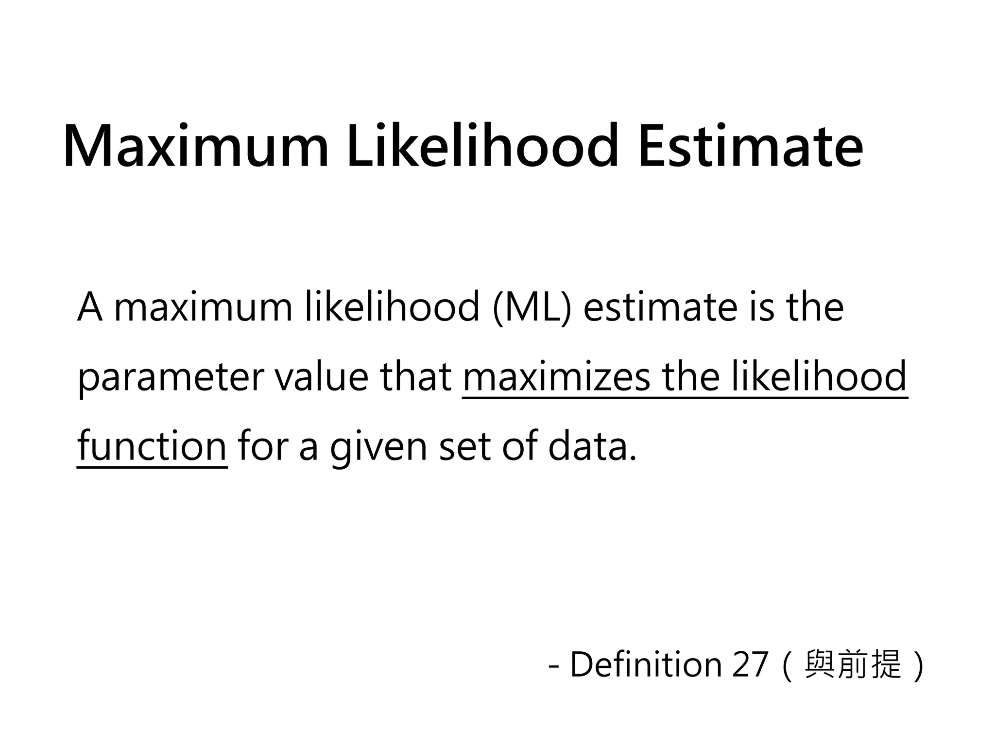 Maximum Likelihood Estimate

A maximum likelihood (ML) estimate is the
parameter value that maximizes the likelihood
function for a given set of data.




                           - Definition 27（與前提）
 