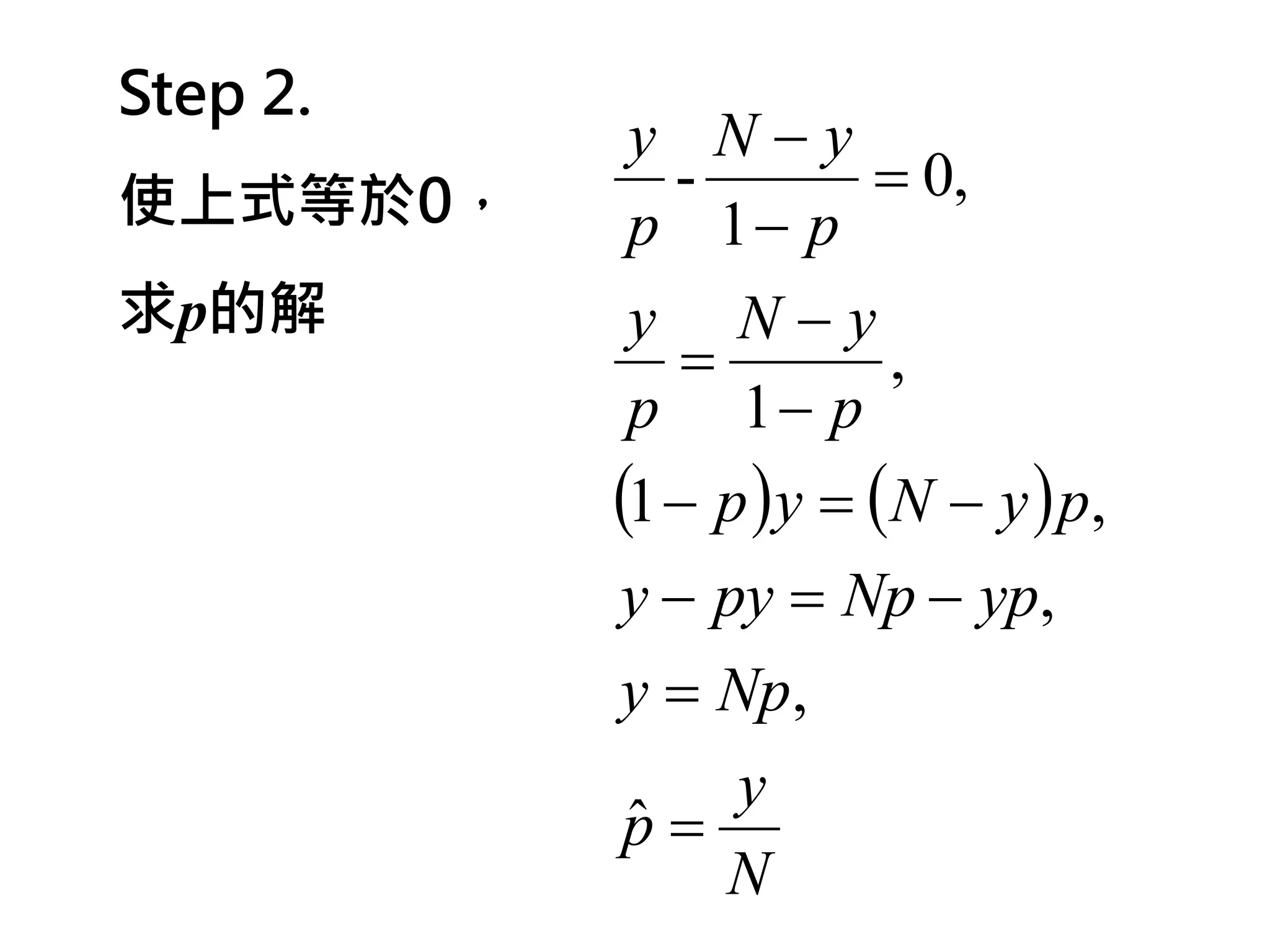 Step 2.
           y N−y
使上式等於0，      -         = 0,
           p 1− p
求p的解       y N−y
              =         ,
           p 1− p
          (1 − p ) y = (N − y ) p,
           y − py = Np − yp,
          y = Np,
             y
          p=
          ˆ
             N
 