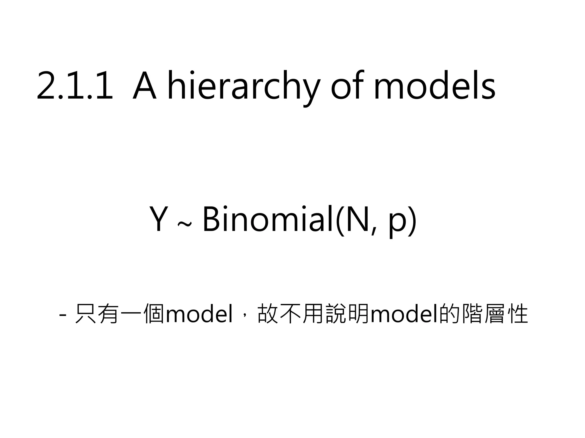 2.1.1 A hierarchy of models


      Y ∼ Binomial(N, p)

－只有一個model，故不用說明model的階層性
 