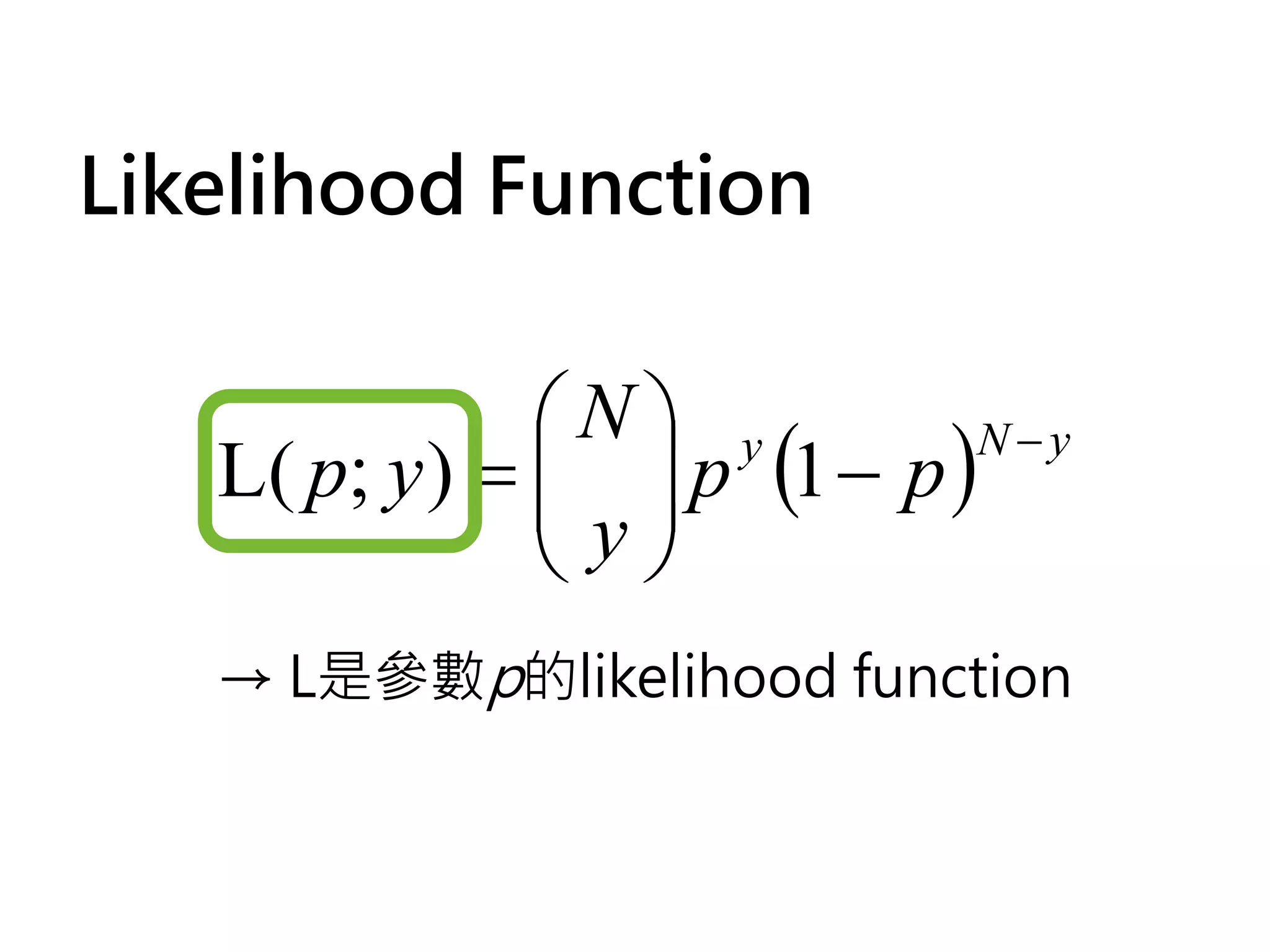 Likelihood Function

               N y
   L( p; y ) =   p (1 − p )
                             N−y
                y
                
   → L是參數p的likelihood function
 