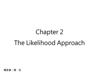 Chapter 2
    The Likelihood Approach



報告者：胡 元
 