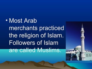 • Most Arab
  merchants practiced
  the religion of Islam.
  Followers of Islam
  are called Muslims.
 