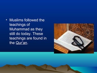 • Muslims followed the
  teachings of
  Muhammad as they
  still do today. These
  teachings are found in
  the Qur’an.
 